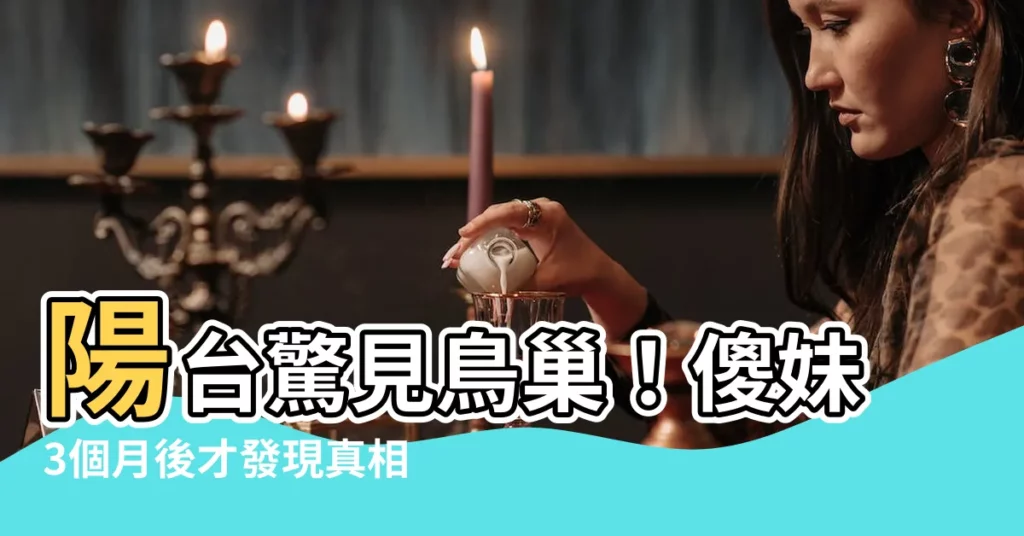 【陽台鳥巢】陽台驚見鳥巢！傻妹3個月後才發現真相，驚悚畫面曝光