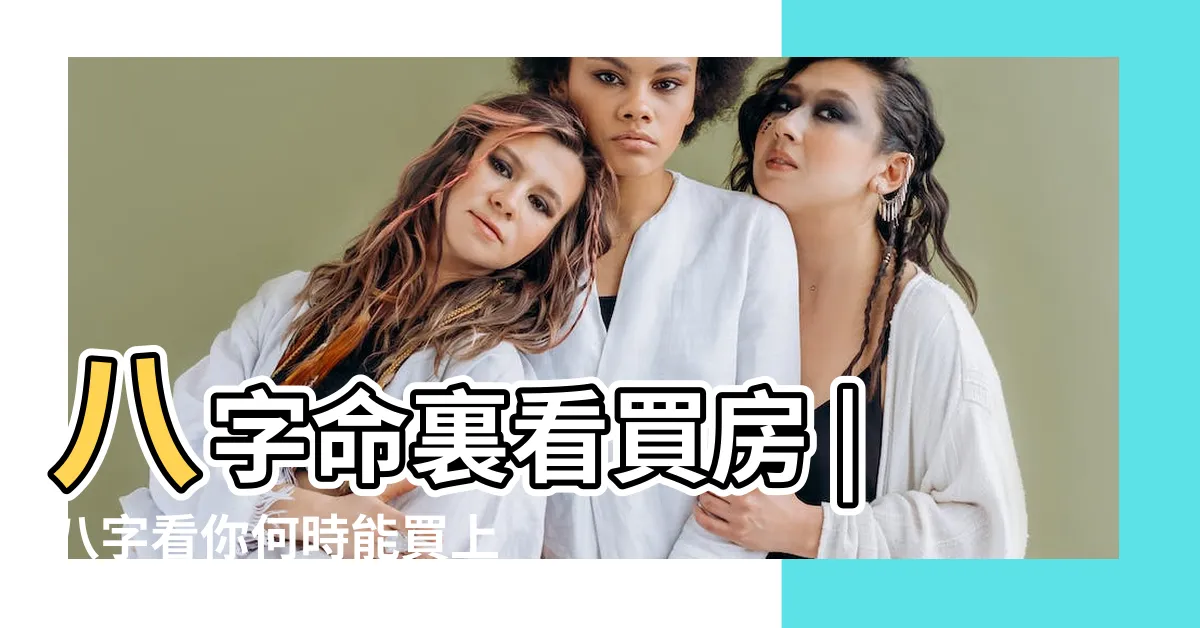 【八字看買房】八字命裏看買房 |八字看你何時能買上房子 |什麼時候可以買房子 |