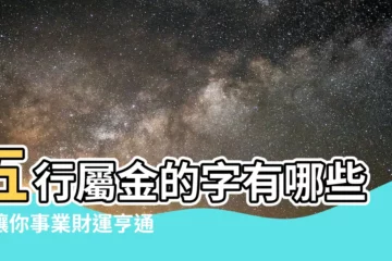 【五行 屬金的字有哪些】五行屬金的字有哪些？讓你事業財運亨通、子孫興旺！