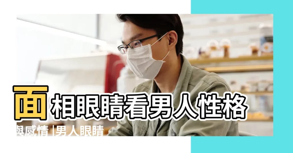 面相眼睛看男人性格與感情 |男人眼睛大面相好不好命運很不錯 |好男人的眼睛面相如何 |【眼睛大的男人性格】
