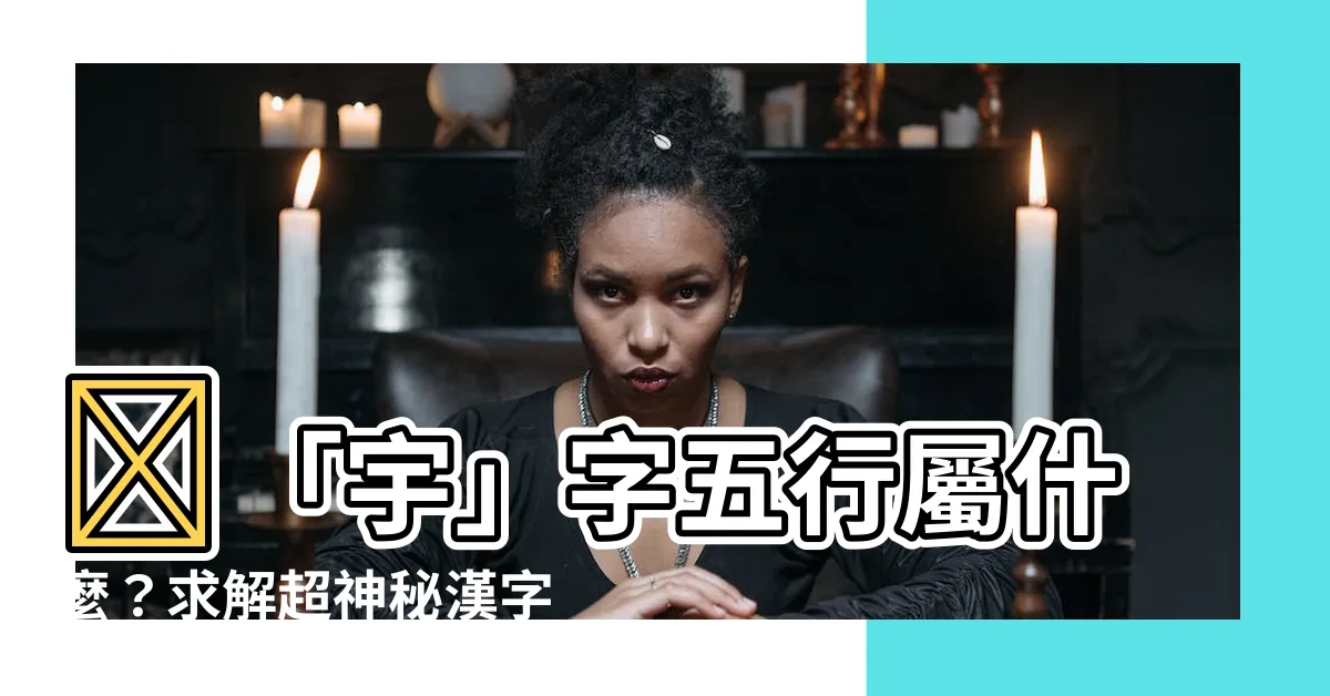【宇五行屬什麼】🔥「宇」字五行屬什麼？求解超神秘漢字的命理之謎！