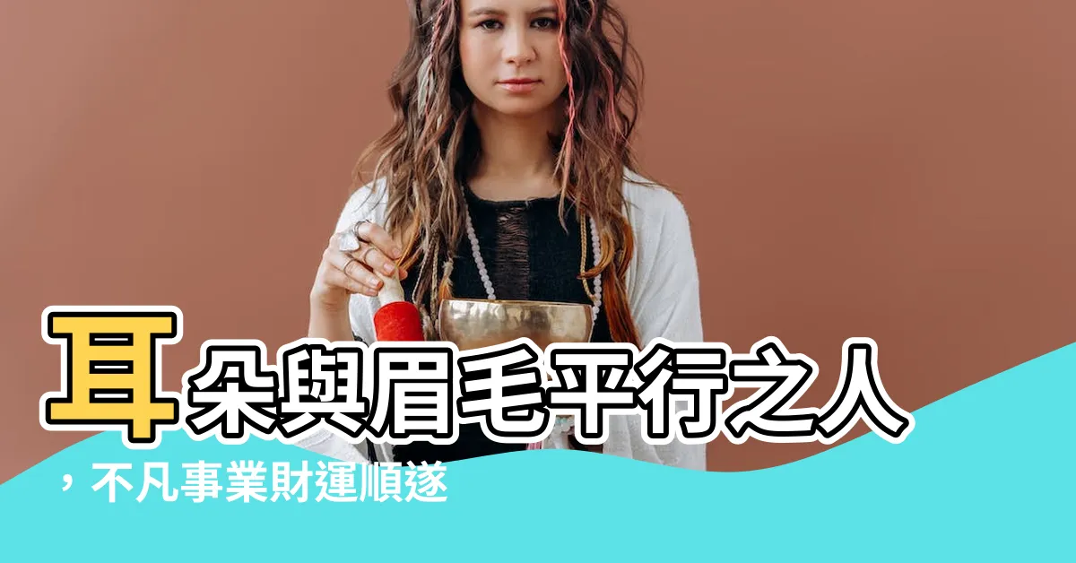 【耳朵與眉毛平行】耳朵與眉毛平行之人，不凡事業財運順遂！