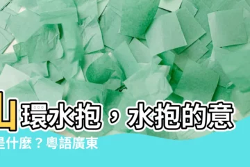 【水抱意思】山環水抱，水抱的意思是什麼？粵語廣東話「水抱」的含義揭曉