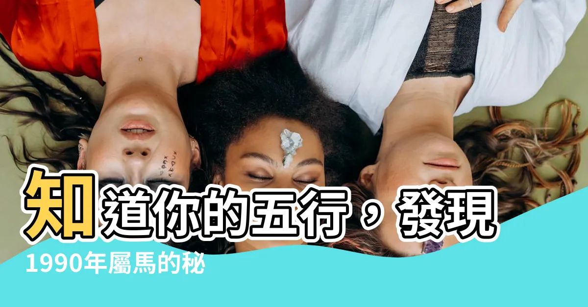 【1990 馬 五行】知道你的五行，發現1990年屬馬的秘密！