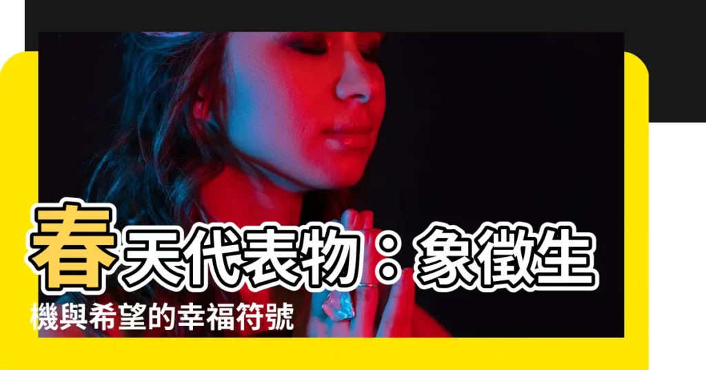 【春天代表物】春天代表物：象徵生機與希望的幸福符號