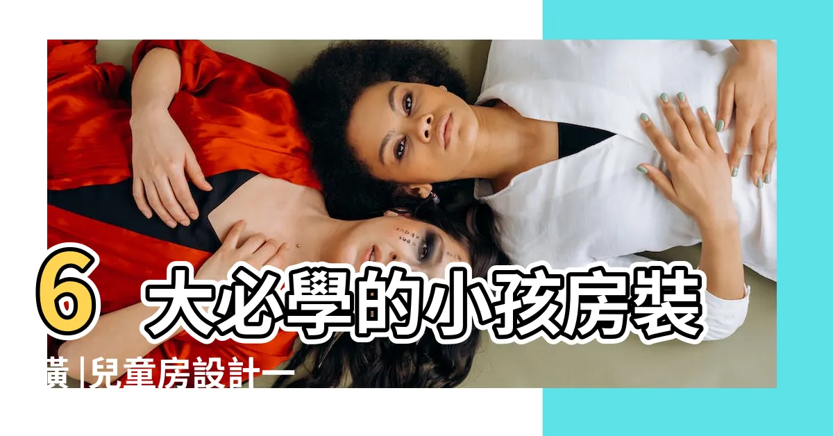 【小孩房佈置】6大必學的小孩房裝潢 |兒童房設計一起安心改造吧 |兒童房設計大全 |