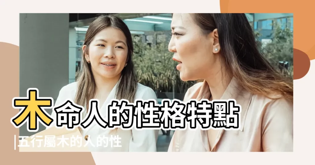 木命人的性格特點 |五行屬木的人的性格特點 |五行屬木的人特點 |【代表木的性格】