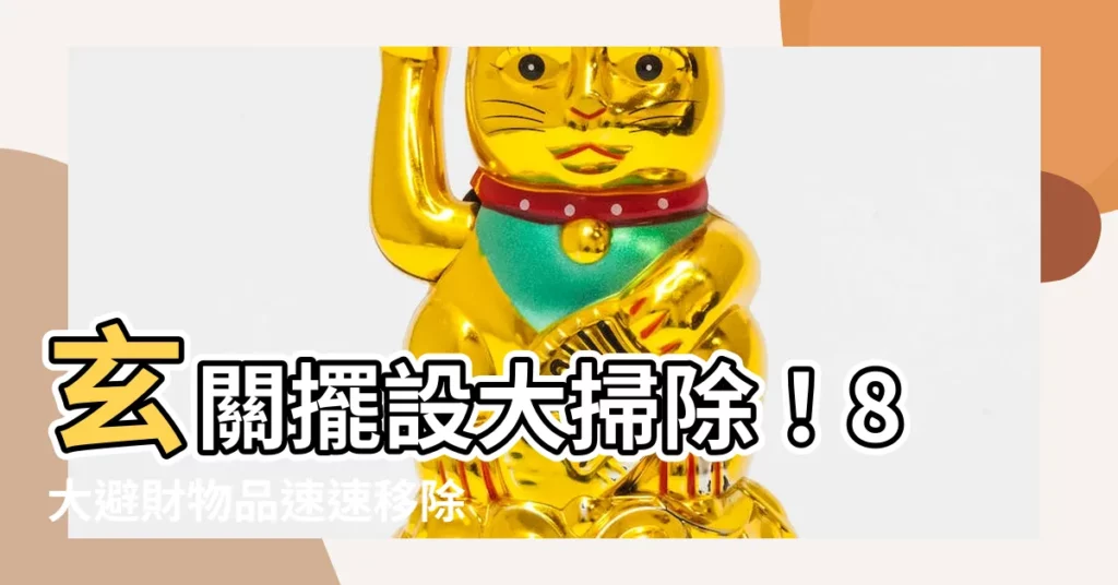 【玄關擺設物品】玄關擺設大掃除！8大避財物品速速移除，財神爺立刻報到！