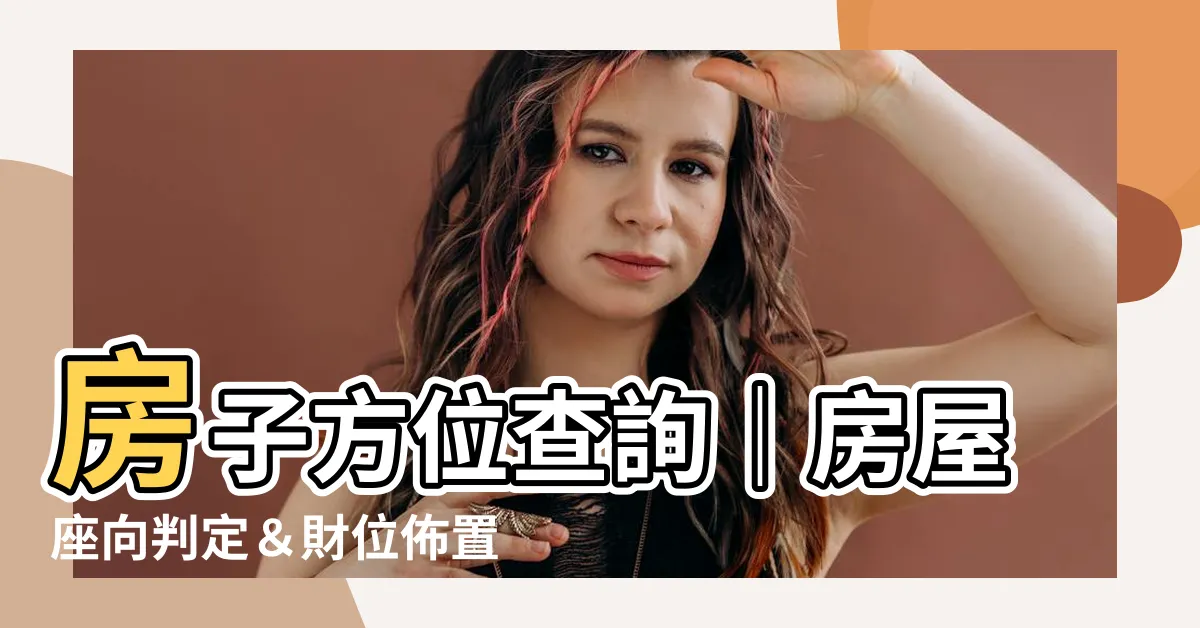 【房子方位查詢】房子方位查詢｜房屋座向判定＆財位佈置，助你財運大開！