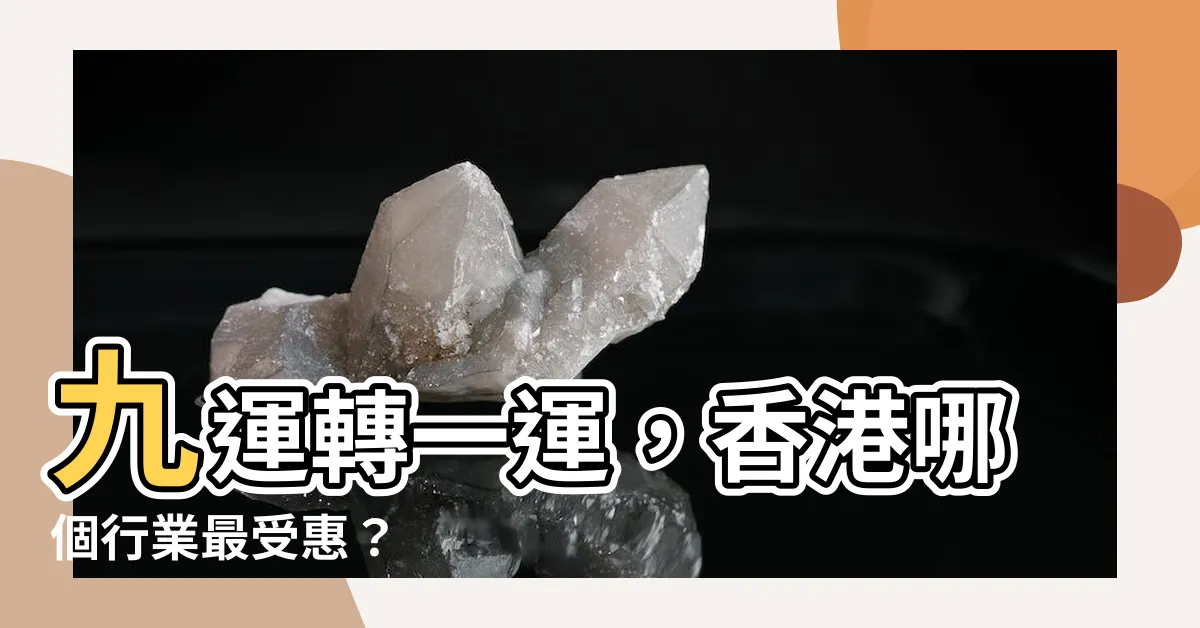 【九運轉一運】九運轉一運，香港哪個行業最受惠？