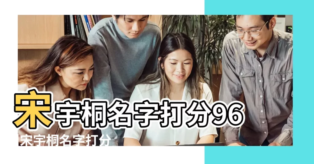 宋宇桐名字打分96 |宋宇桐名字打分查詢 |宋宇桐名字的含義 |【宋宇桐名字打分】