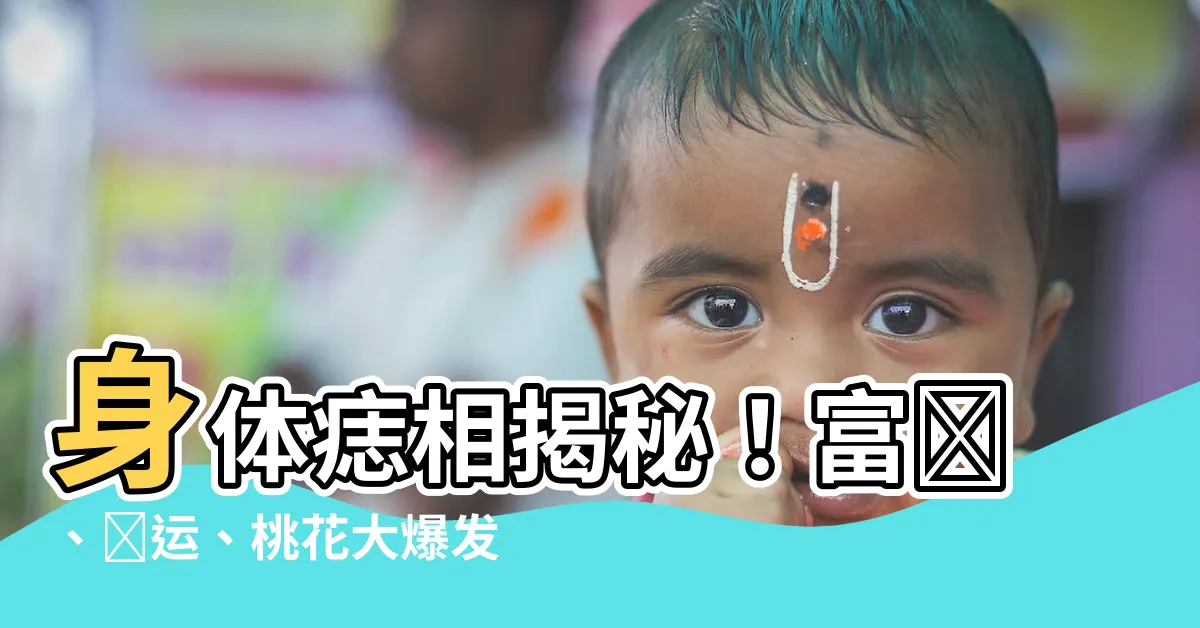 【身體的痣代表什麼】身體痣相揭秘！富貴、財運、桃花大爆發，你絕對不能錯過的秘密！