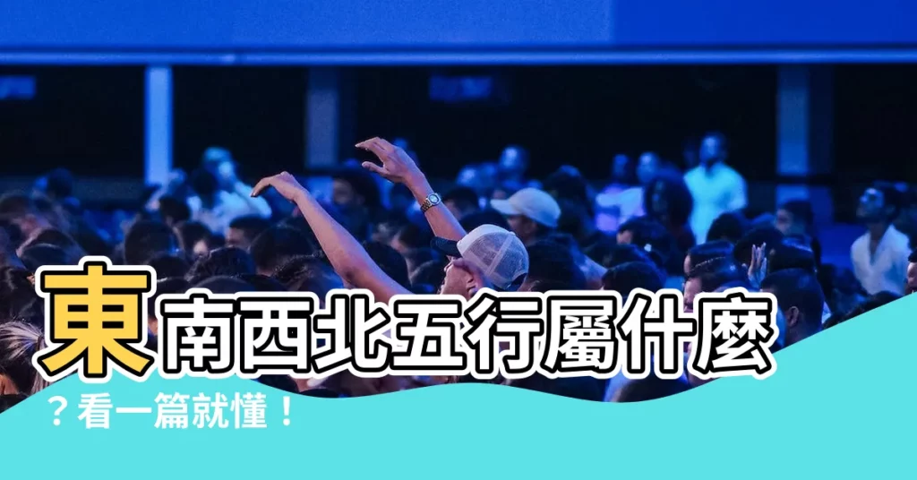 【東南西北五行屬什麼】東南西北五行屬什麼？看一篇就懂！