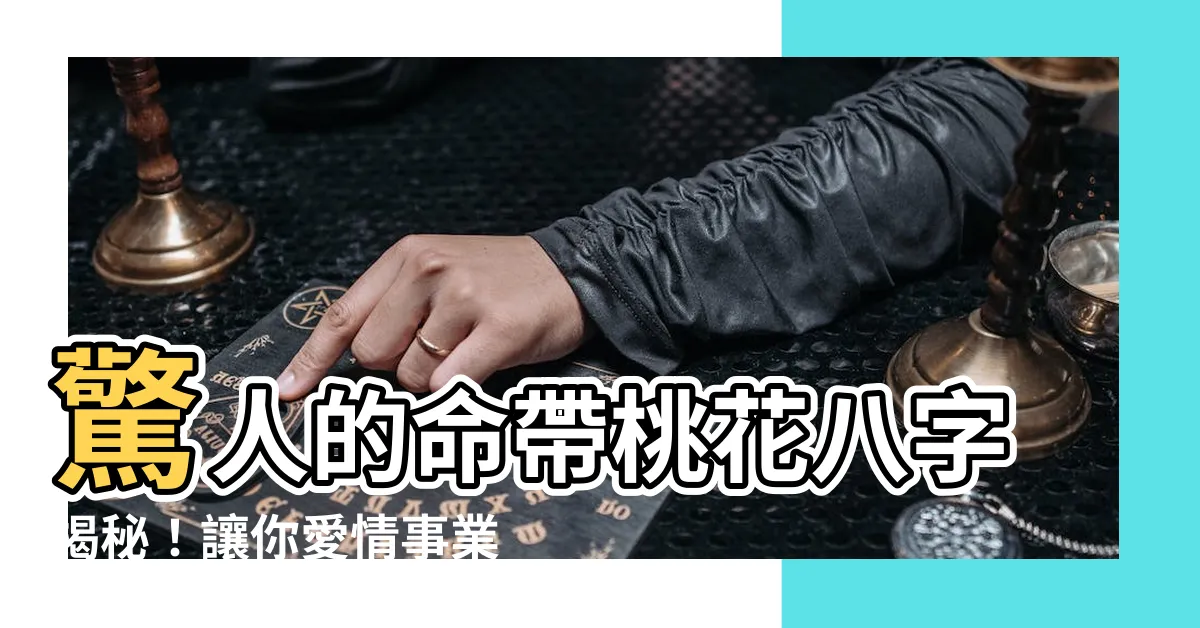 【命帶桃花八字】驚人的命帶桃花八字揭秘！讓你愛情事業雲開見日！