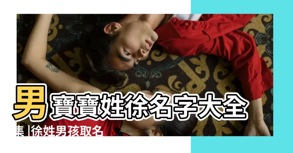 男寶寶姓徐名字大全集 |徐姓男孩取名屬虎 |姓徐的男孩名 |【男寶寶姓徐大全集】