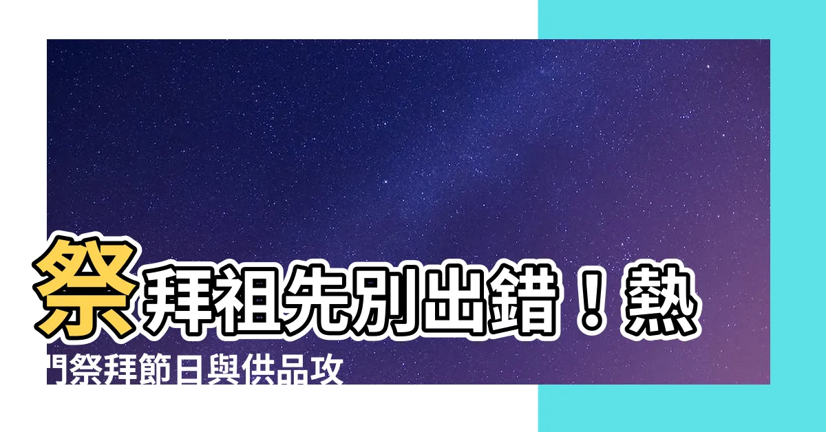 【祭拜祖先的節日】祭拜祖先別出錯！熱門祭拜節日與供品攻略一次告訴你