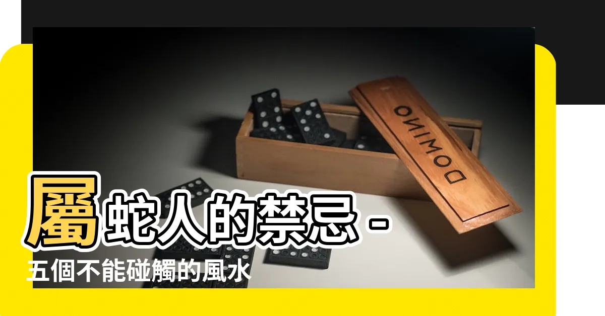 【屬蛇 禁忌】屬蛇人的禁忌 - 五個不能碰觸的風水禁忌