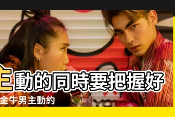 【金牛男可以主動約嗎】主動的同時要把握好度 |金牛男主動約你 |金牛男喜歡女生主動嗎 |