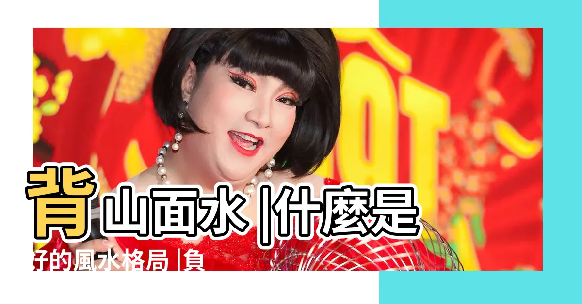 【背山面水 風水】背山面水 |什麼是好的風水格局 |負陰抱陽 |