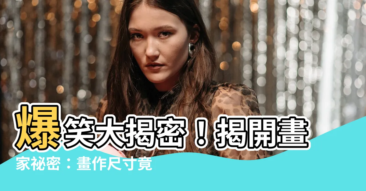 【畫作尺寸】爆笑大揭密！揭開畫家秘密：畫作尺寸竟然有這麼大的秘辛！