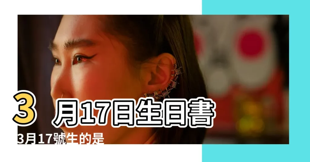 3月17日生日書 |3月17號生的是什麼星座 |三月十七號是什麼星座3月17日出生的是什麼星座 |【17年3月生的是什麼星座】