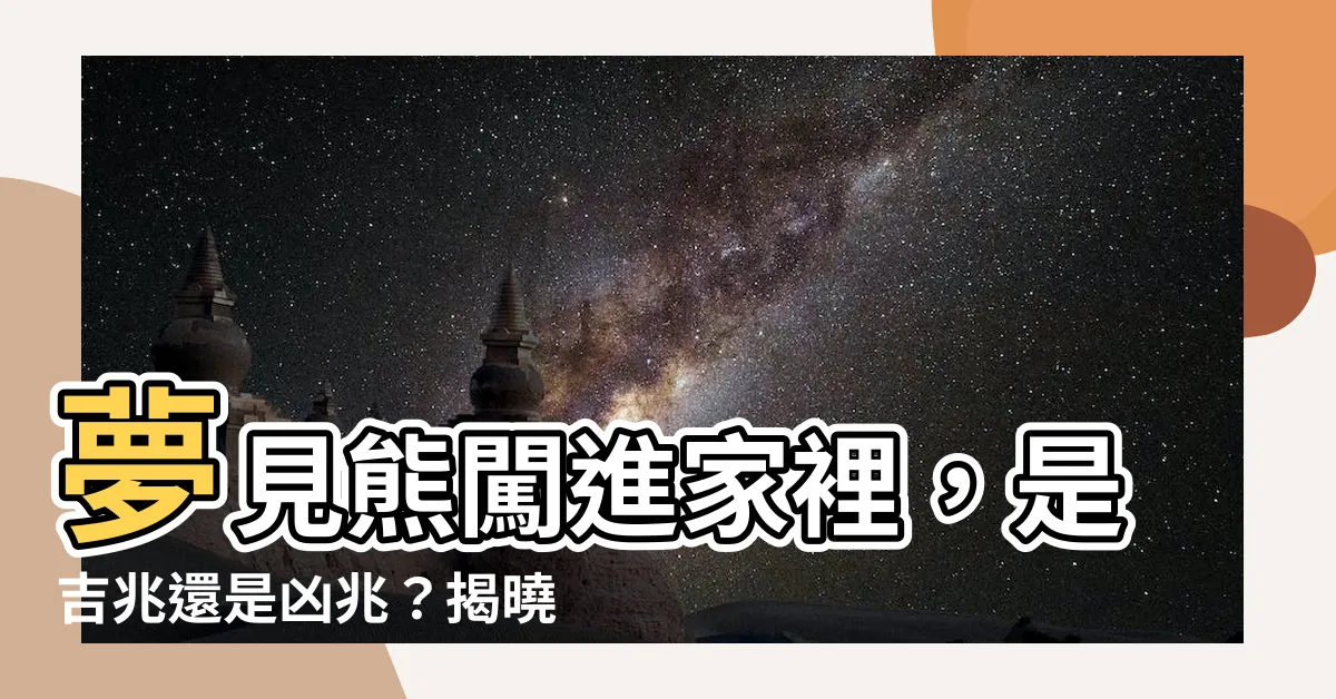 【夢見熊在家】夢見熊闖進家裡，是吉兆還是凶兆？揭曉夢境背後的神秘訊息