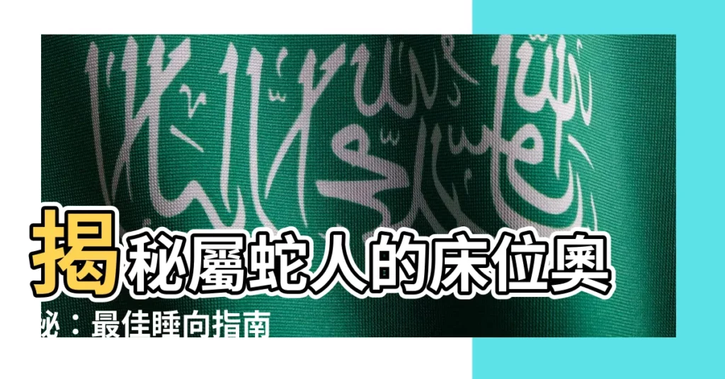 【屬蛇的牀位】揭秘屬蛇人的牀位奧秘：最佳睡向指南