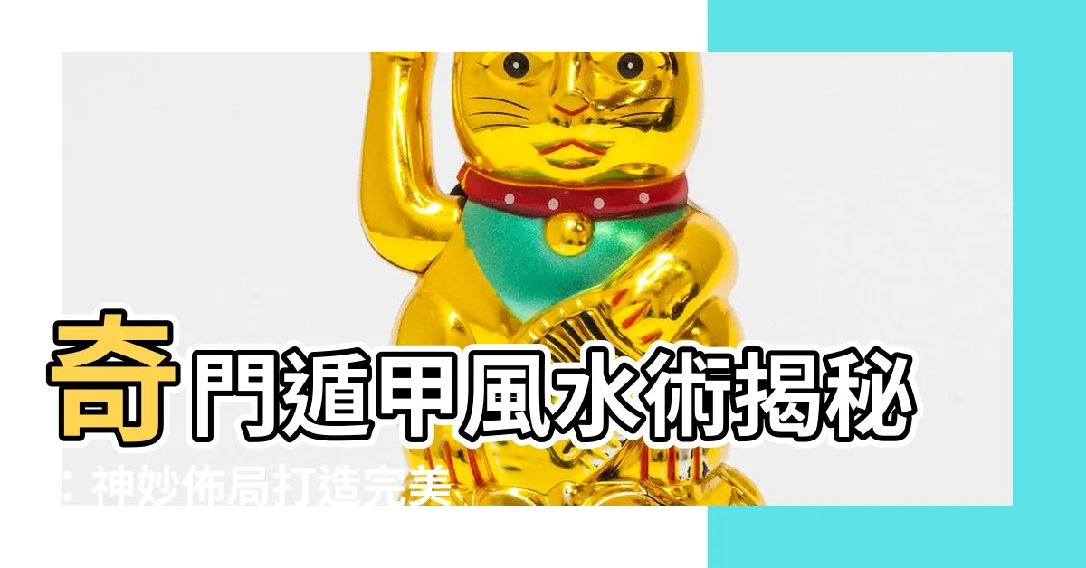 【奇門遁甲佈局】奇門遁甲風水術揭秘：神妙佈局打造完美風水