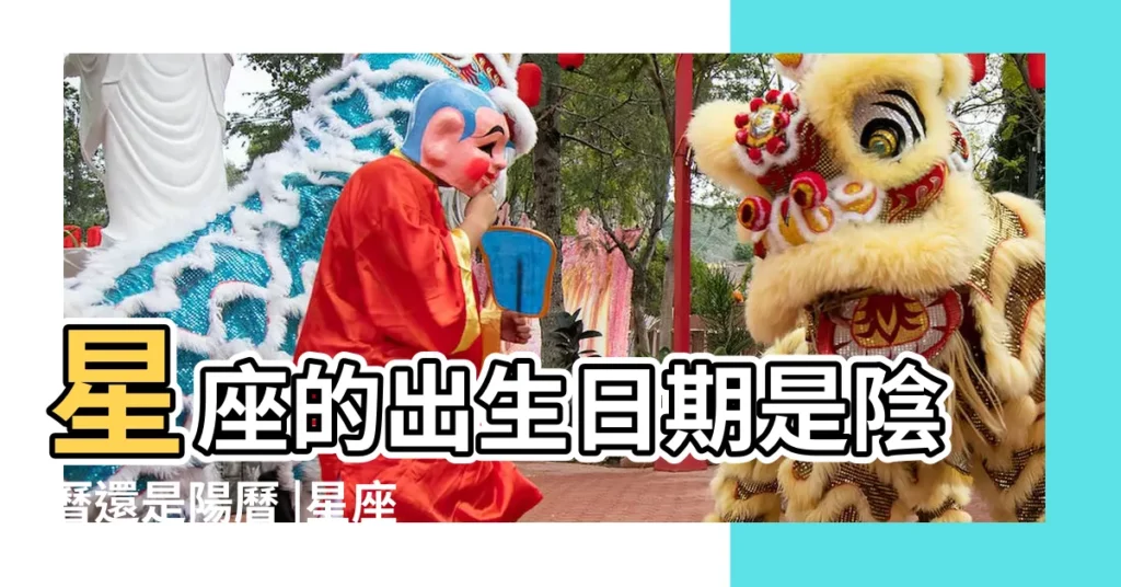 星座的出生日期是陰曆還是陽曆 |星座是按農曆還是陽曆 |一起來看看吧 |【星座出生年月按陰曆還是陽曆】