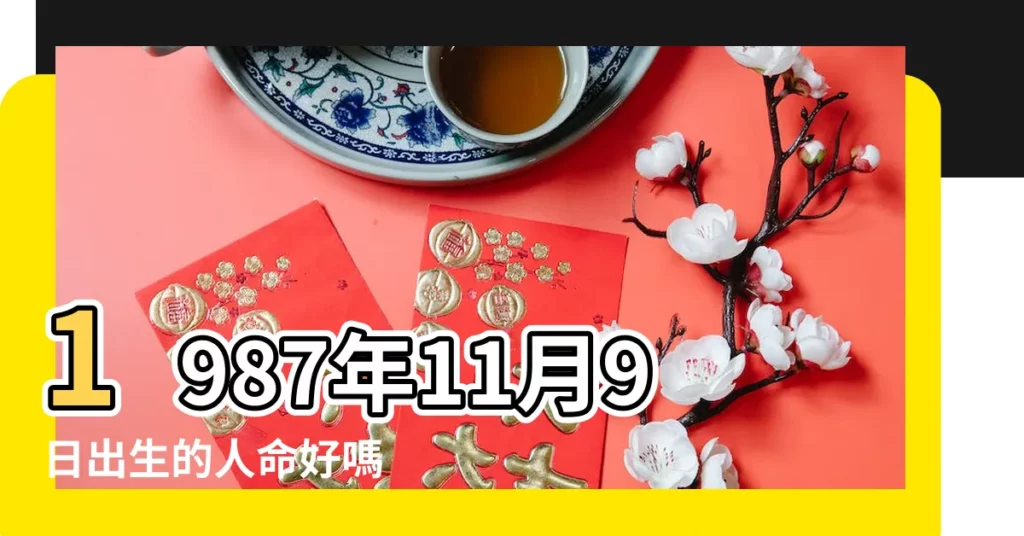 1987年11月9日出生的人命好嗎 |1987年11月9日出生的人生辰八字測算 |國曆1987年11月9日是農曆幾月幾日 |【1987年前11月9日農曆】