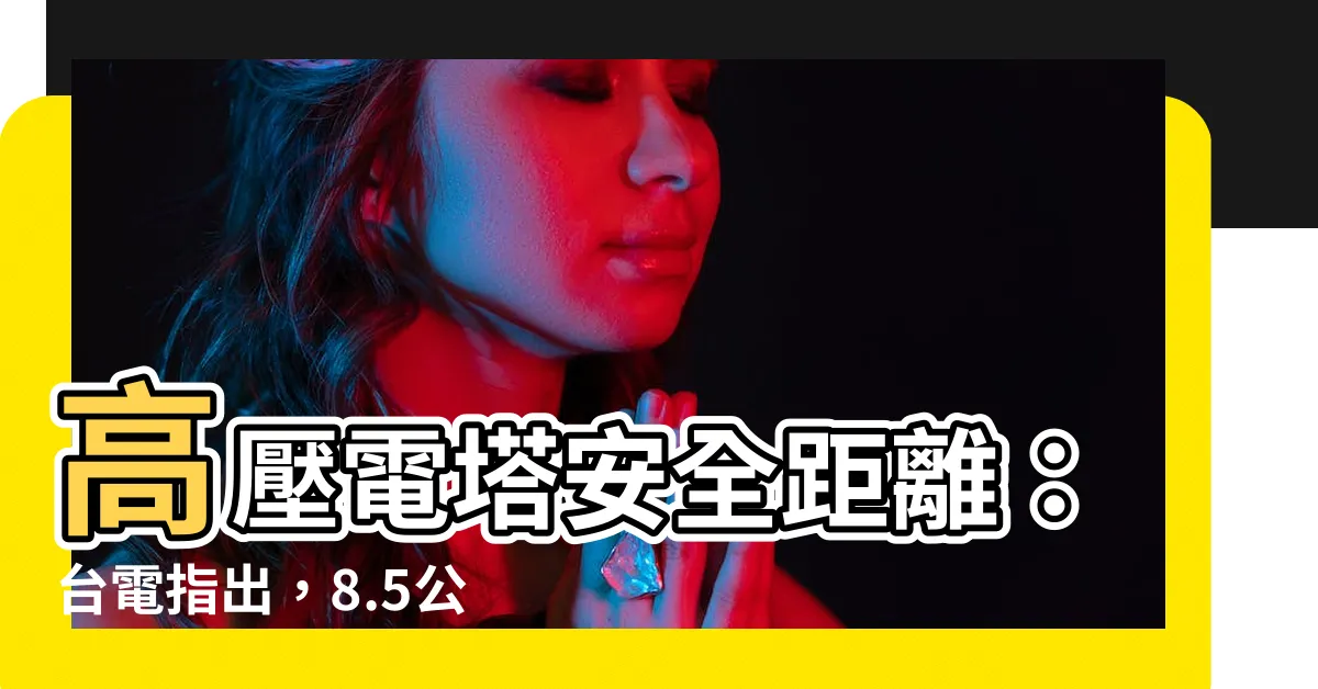 【高壓電塔安全距離】高壓電塔安全距離：台電指出，8.5公尺外為絶對安全!