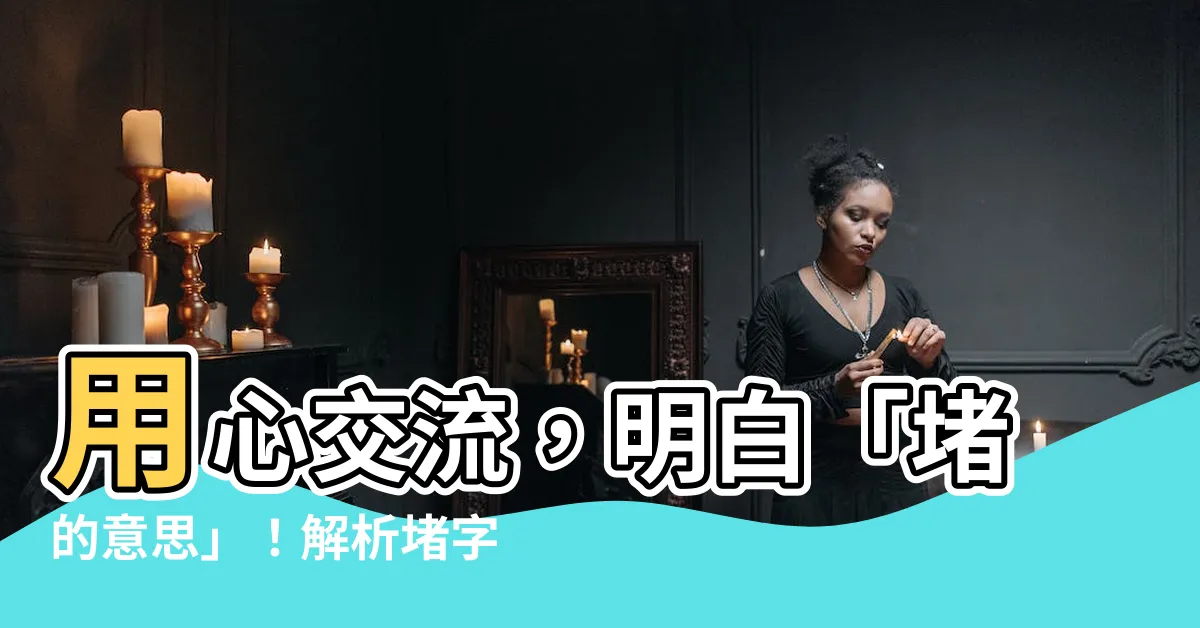【堵的意思】用心交流，明白「堵的意思」！解析堵字的深層含義