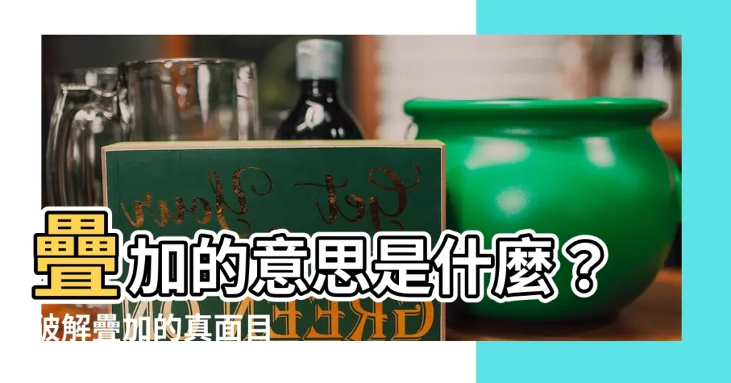 【疊加 意思】疊加的意思是什麼？破解疊加的真面目
