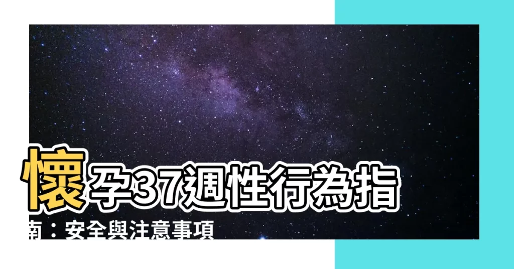 【懷孕37週性行為】懷孕37週性行為指南：安全與注意事項