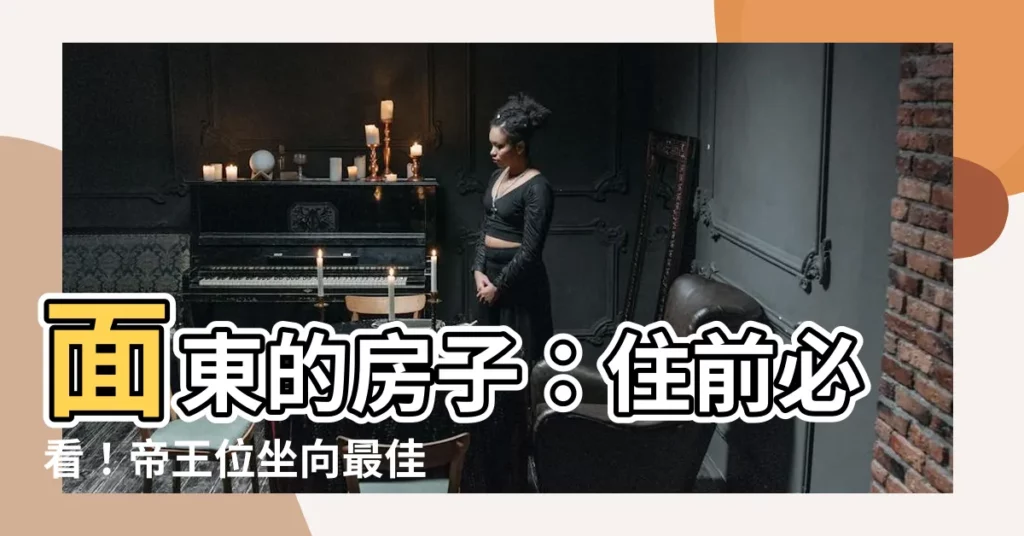 【面東的房子】面東的房子：住前必看！帝王位坐向最佳方位，後悔莫及！