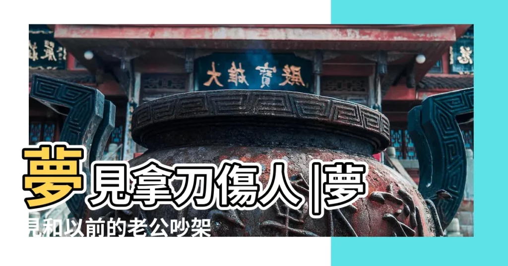 夢見拿刀傷人 |夢見和以前的老公吵架 |夢見吵架打架是什麼意思預兆 |【夢見夫妻吵架動刀】