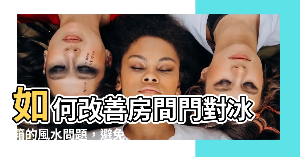 【房間門對冰箱】如何改善房間門對冰箱的風水問題，避免破財連連的情況出現