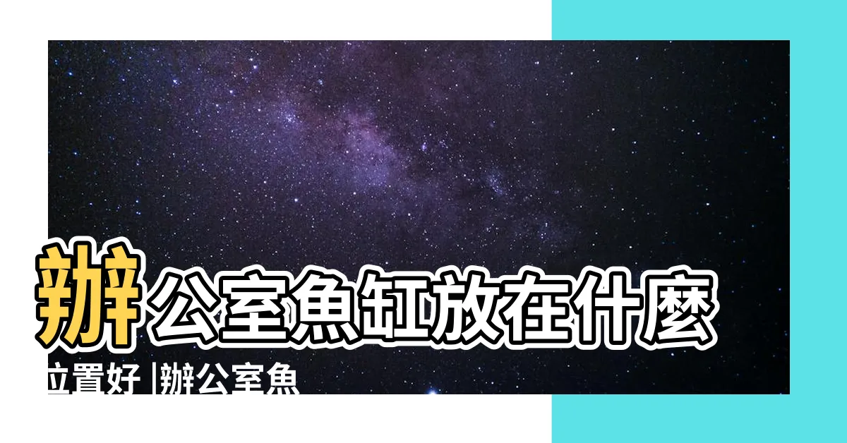 【公司魚缸擺放位置】辦公室魚缸放在什麼位置好 |辦公室魚缸擺放位置風水圖解 |公司魚缸的擺放位置有什麼講究 |