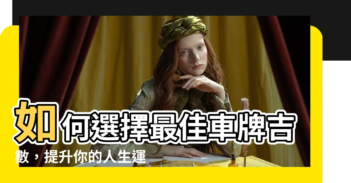 【車牌吉數】如何選擇最佳車牌吉數，提升你的人生運勢！