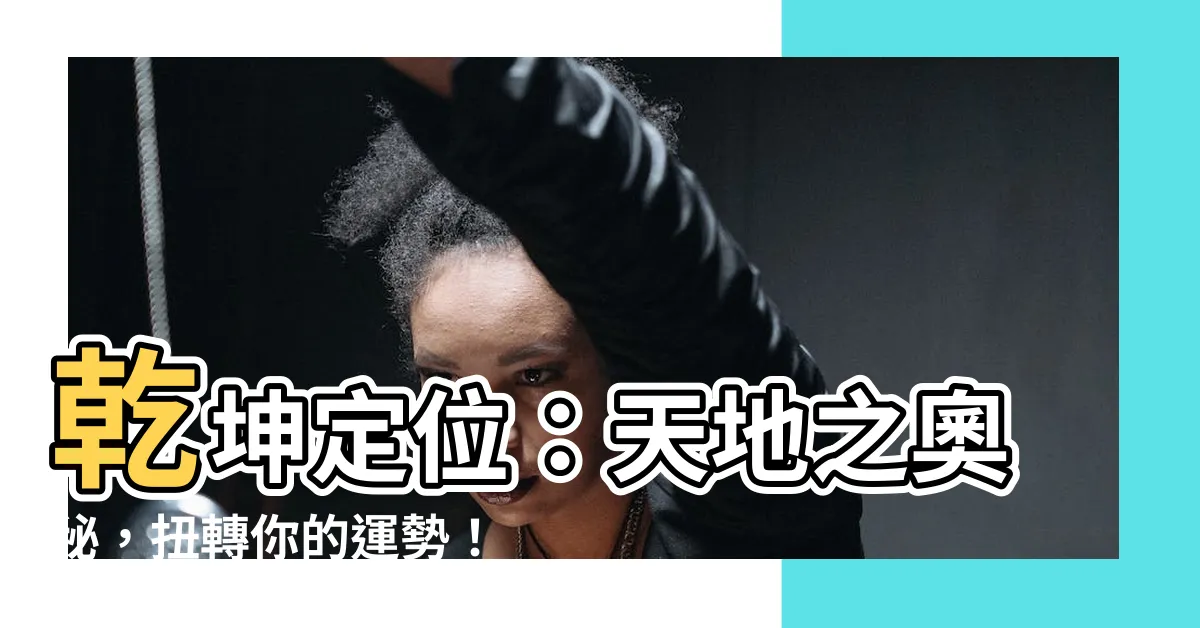 【乾坤定位】乾坤定位：天地之奧秘，扭轉你的運勢！