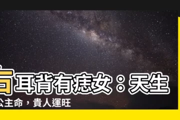 【右耳背有痣女】右耳背有痣女：天生的公主命，貴人運旺