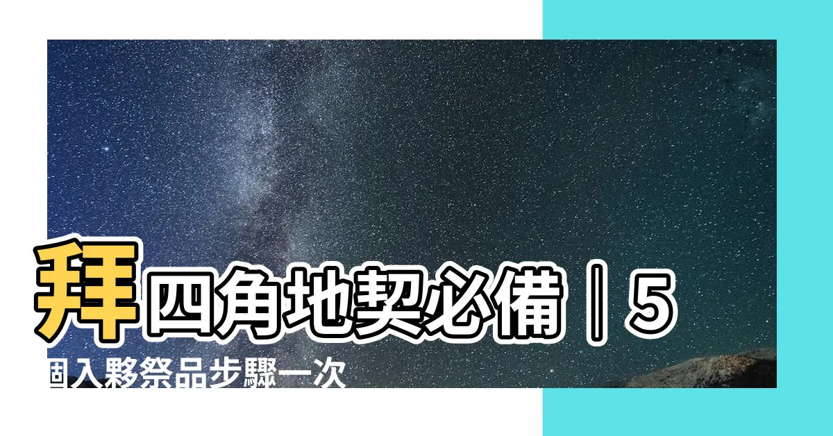 【拜四角地契】拜四角地契必備｜5個入夥祭品步驟一次搞定