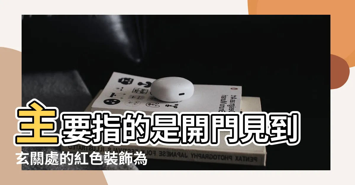 【開門見紅】主要指的是開門見到玄關處的紅色裝飾為吉利之相 |大門風水 |家居旺財風水 |