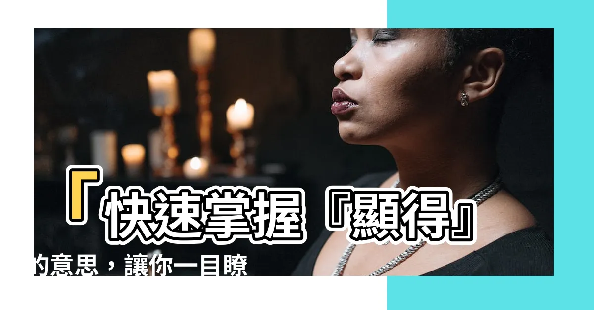 【顯得意思】「快速掌握『顯得』的意思，讓你一目瞭然！」