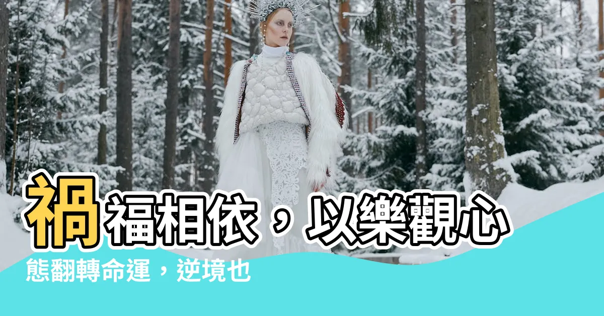 【禍福】禍福相依，以樂觀心態翻轉命運，逆境也能成助力！