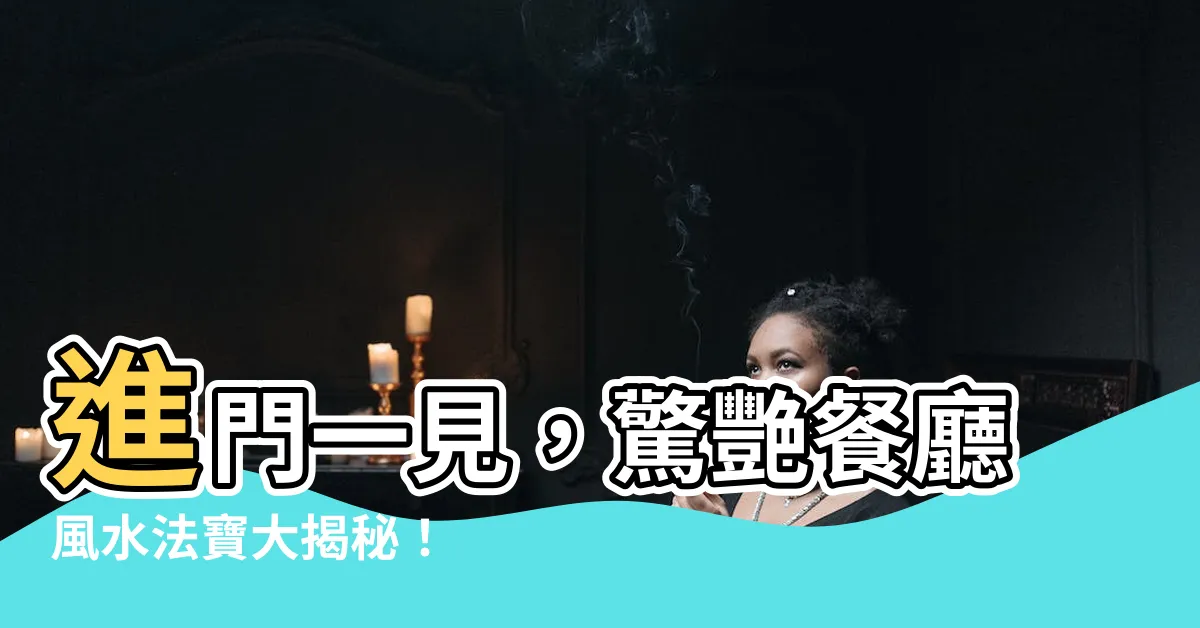 【進門見餐廳】進門一見，驚艷餐廳風水法寶大揭秘！