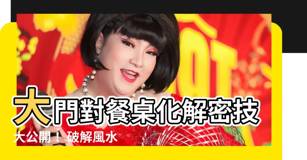 【大門對餐桌化解】大門對餐桌化解密技大公開! 破解風水煞氣,居家好運滾滾來
