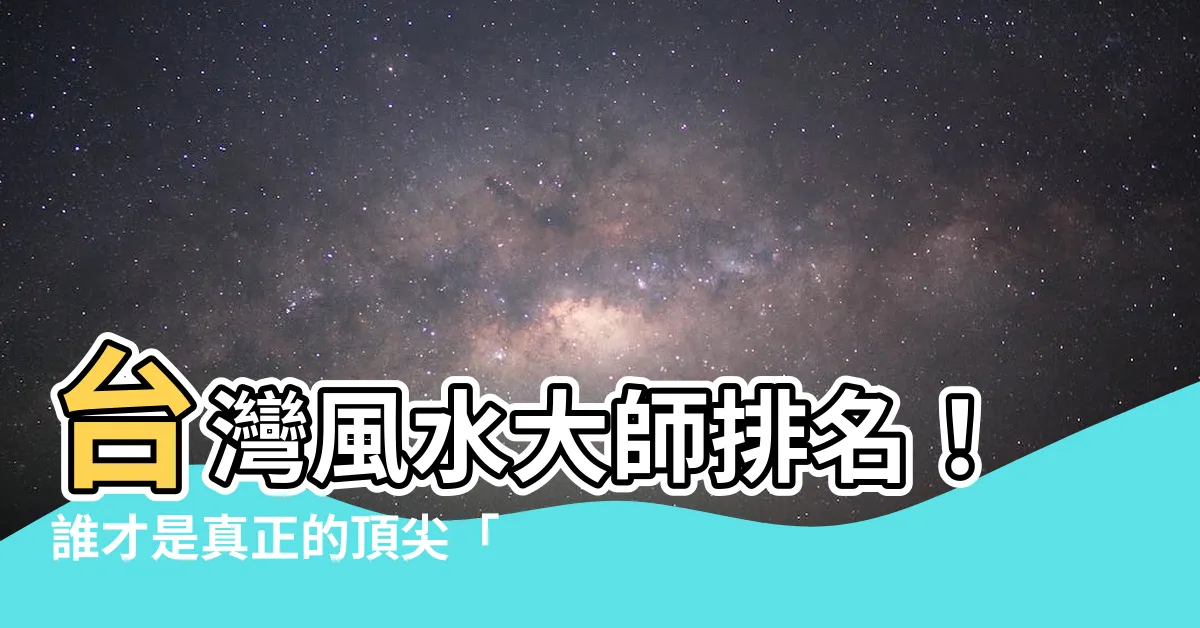 【台灣風水大師】台灣風水大師排名！誰才是真正的頂尖「台灣風水大師」？