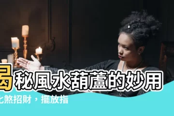 【風水 葫蘆】揭秘風水葫蘆的妙用：化煞招財，擺放指南必看！
