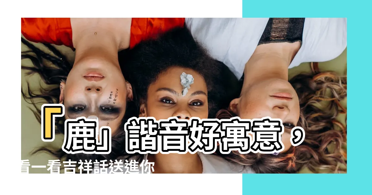 【鹿諧音】「鹿」諧音好寓意，看一看吉祥話送進你福氣